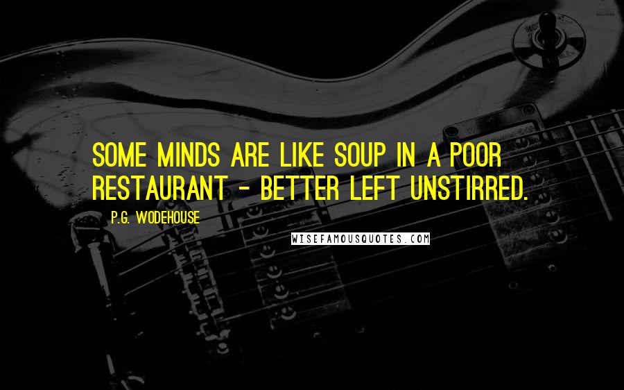 P.G. Wodehouse Quotes: Some minds are like soup in a poor restaurant - better left unstirred.