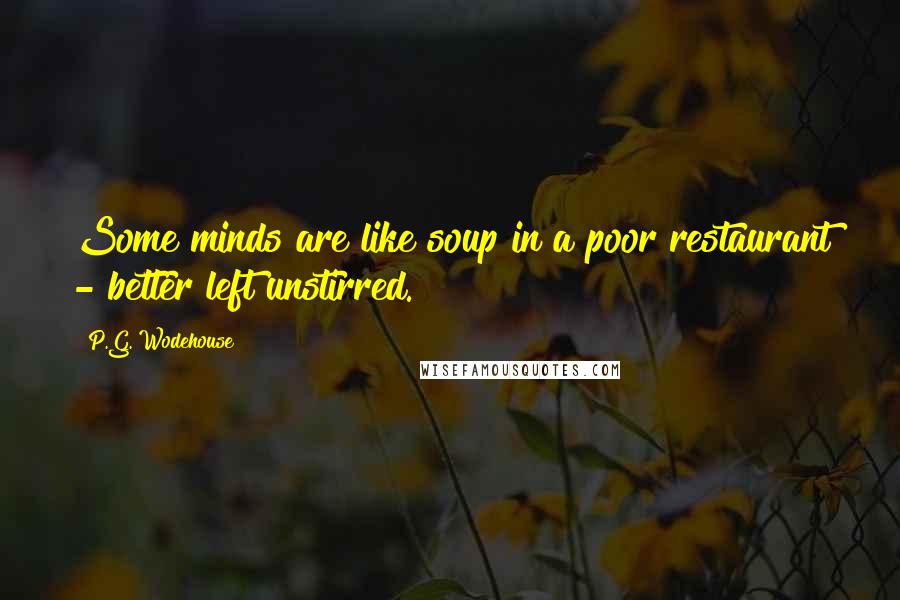 P.G. Wodehouse Quotes: Some minds are like soup in a poor restaurant - better left unstirred.