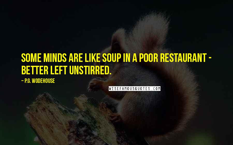 P.G. Wodehouse Quotes: Some minds are like soup in a poor restaurant - better left unstirred.