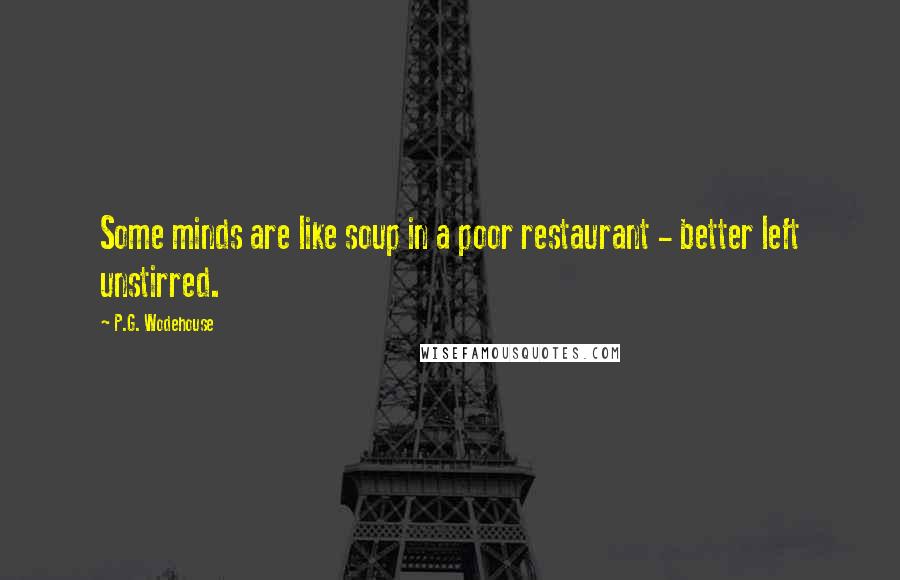 P.G. Wodehouse Quotes: Some minds are like soup in a poor restaurant - better left unstirred.