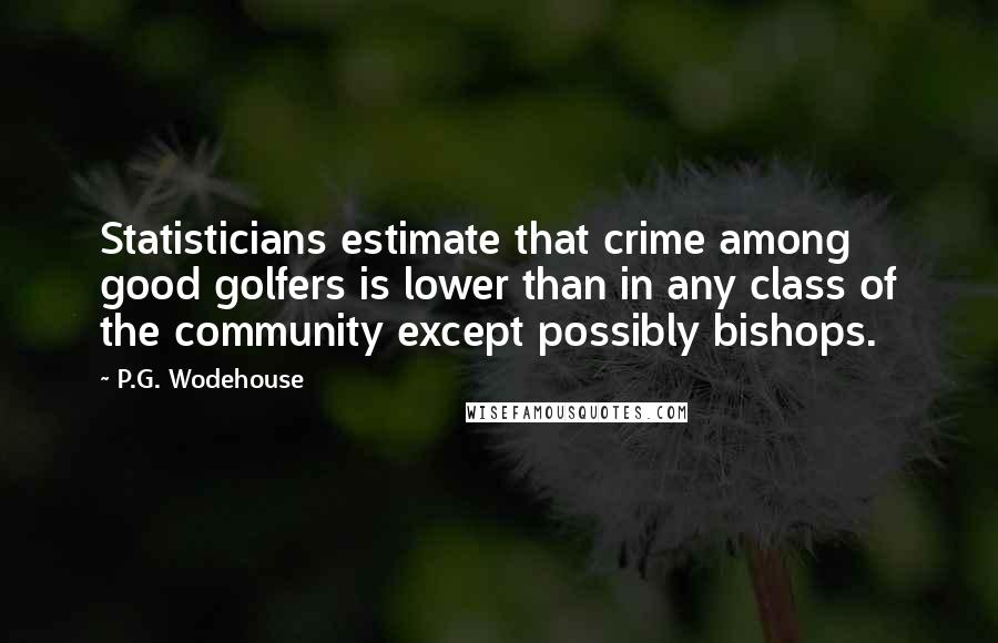 P.G. Wodehouse Quotes: Statisticians estimate that crime among good golfers is lower than in any class of the community except possibly bishops.