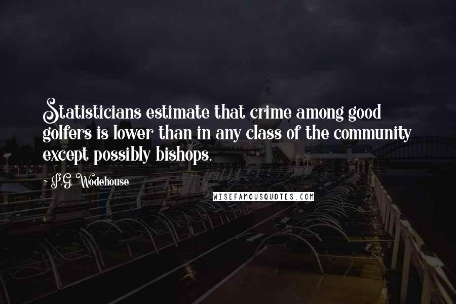 P.G. Wodehouse Quotes: Statisticians estimate that crime among good golfers is lower than in any class of the community except possibly bishops.