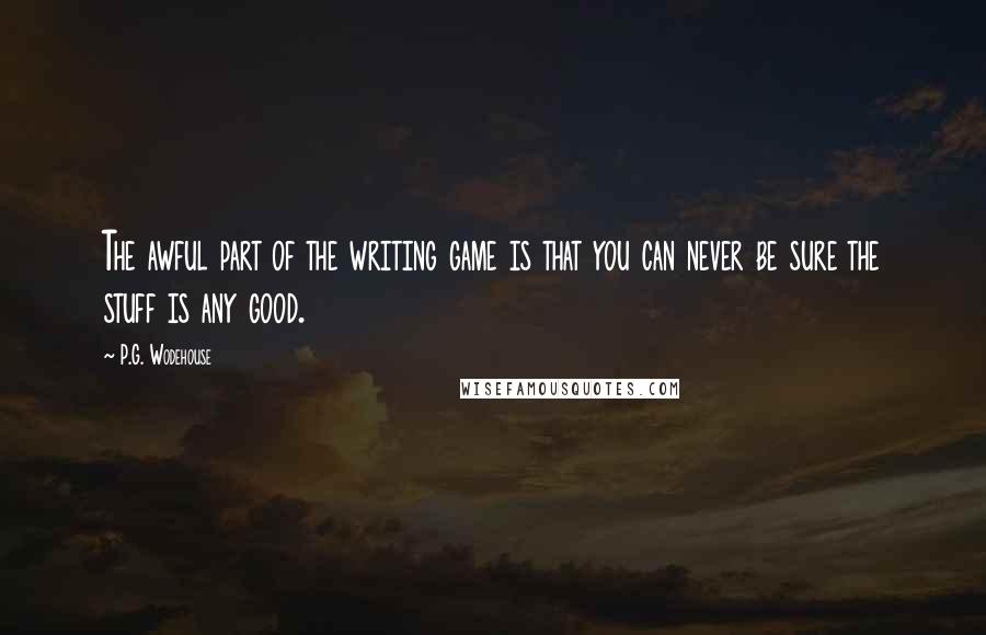 P.G. Wodehouse Quotes: The awful part of the writing game is that you can never be sure the stuff is any good.