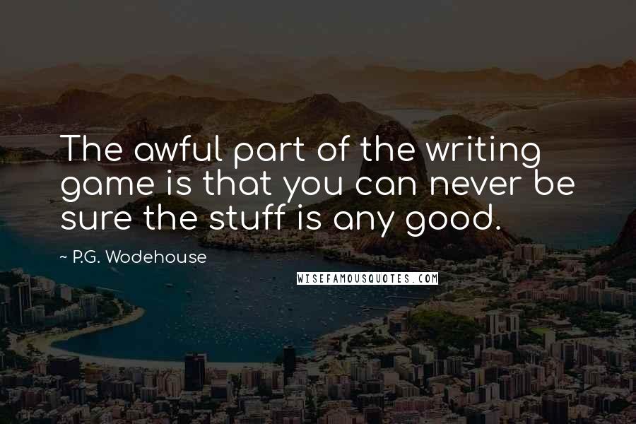 P.G. Wodehouse Quotes: The awful part of the writing game is that you can never be sure the stuff is any good.