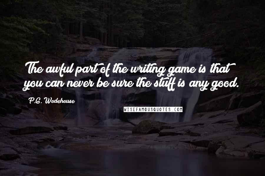 P.G. Wodehouse Quotes: The awful part of the writing game is that you can never be sure the stuff is any good.