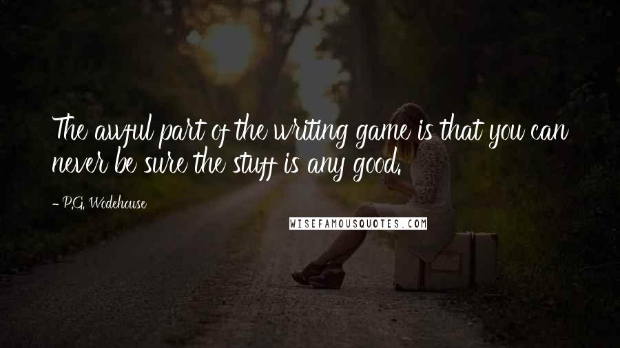 P.G. Wodehouse Quotes: The awful part of the writing game is that you can never be sure the stuff is any good.