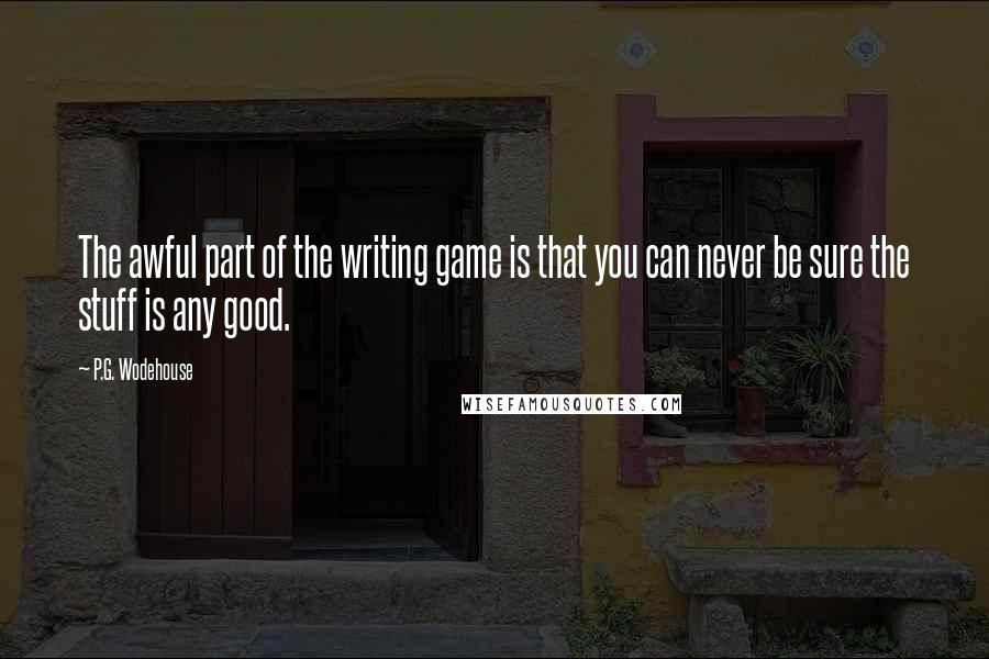 P.G. Wodehouse Quotes: The awful part of the writing game is that you can never be sure the stuff is any good.