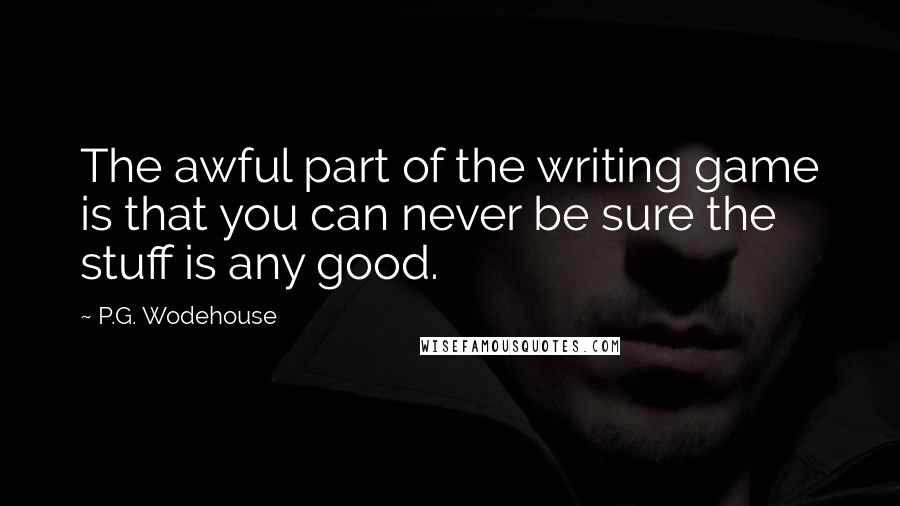 P.G. Wodehouse Quotes: The awful part of the writing game is that you can never be sure the stuff is any good.
