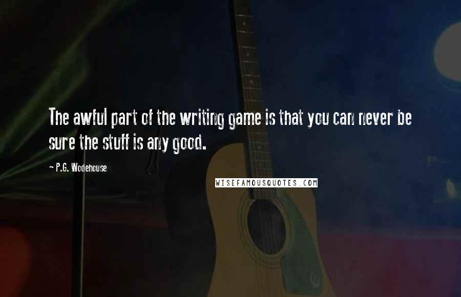P.G. Wodehouse Quotes: The awful part of the writing game is that you can never be sure the stuff is any good.