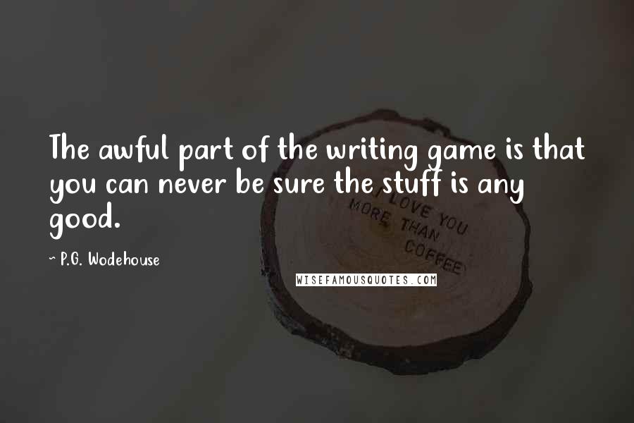 P.G. Wodehouse Quotes: The awful part of the writing game is that you can never be sure the stuff is any good.