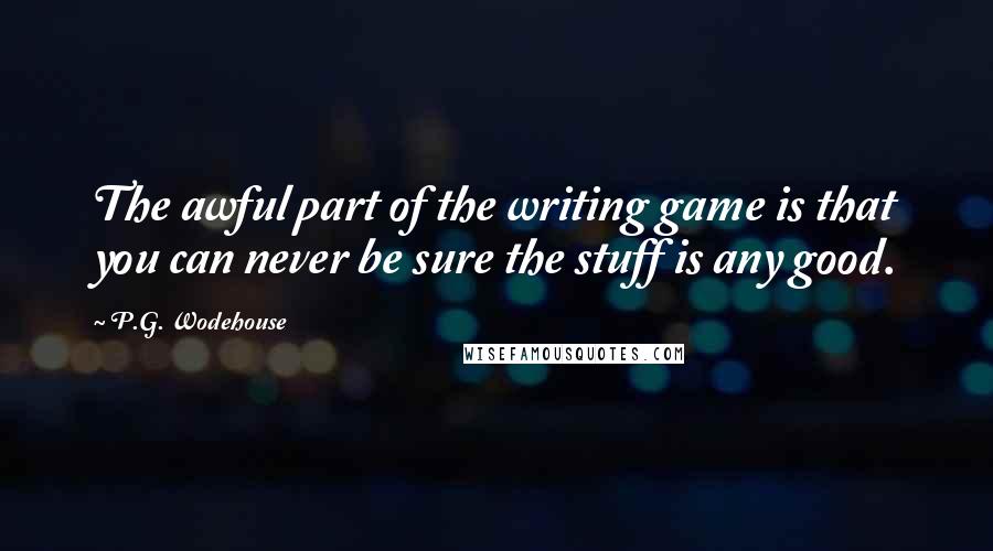 P.G. Wodehouse Quotes: The awful part of the writing game is that you can never be sure the stuff is any good.