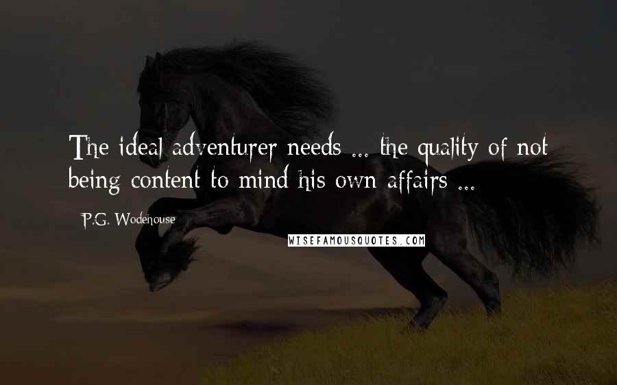 P.G. Wodehouse Quotes: The ideal adventurer needs ... the quality of not being content to mind his own affairs ...