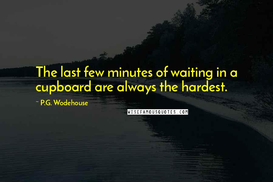 P.G. Wodehouse Quotes: The last few minutes of waiting in a cupboard are always the hardest.