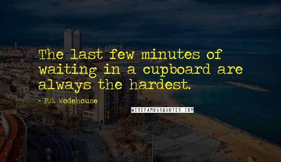 P.G. Wodehouse Quotes: The last few minutes of waiting in a cupboard are always the hardest.