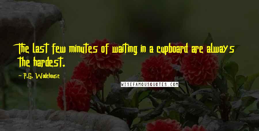 P.G. Wodehouse Quotes: The last few minutes of waiting in a cupboard are always the hardest.