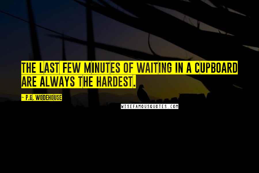 P.G. Wodehouse Quotes: The last few minutes of waiting in a cupboard are always the hardest.