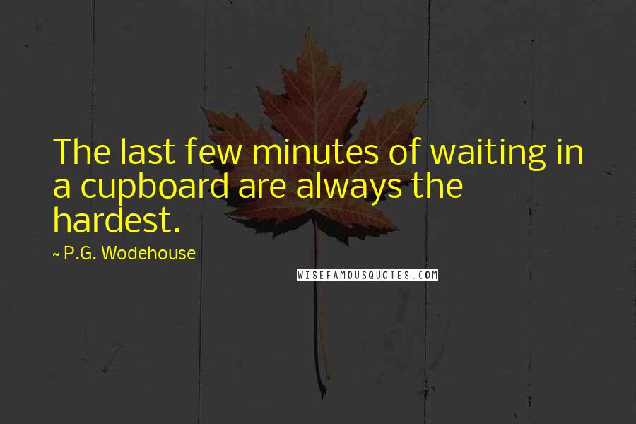 P.G. Wodehouse Quotes: The last few minutes of waiting in a cupboard are always the hardest.