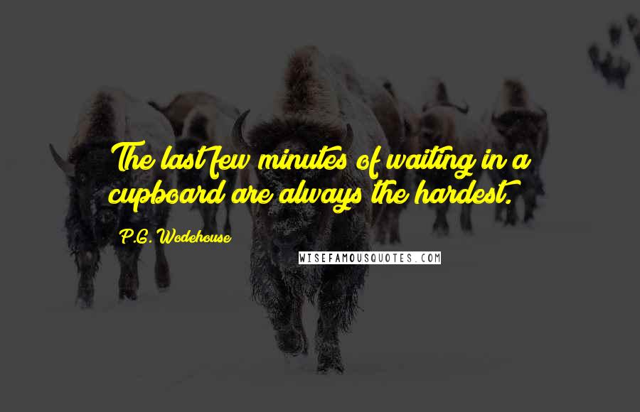 P.G. Wodehouse Quotes: The last few minutes of waiting in a cupboard are always the hardest.