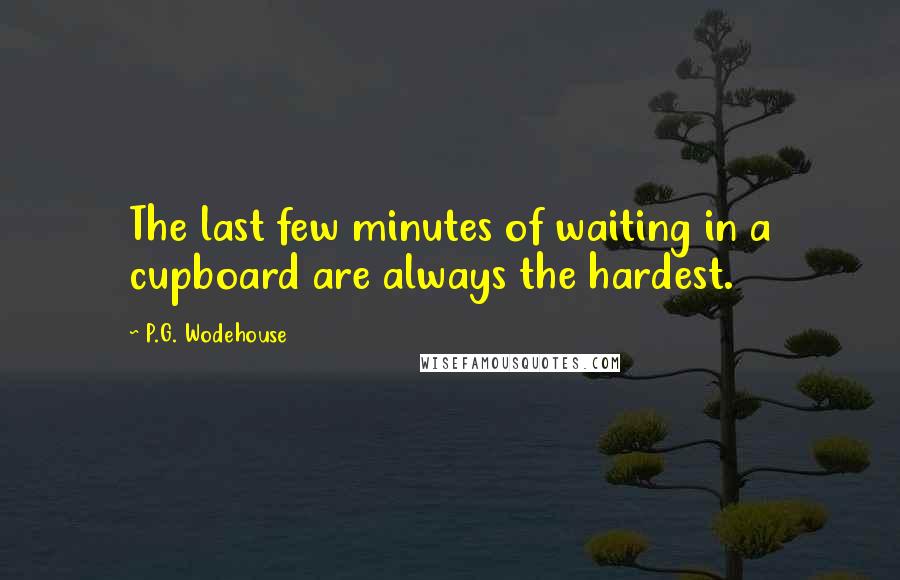 P.G. Wodehouse Quotes: The last few minutes of waiting in a cupboard are always the hardest.
