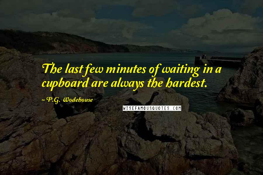 P.G. Wodehouse Quotes: The last few minutes of waiting in a cupboard are always the hardest.