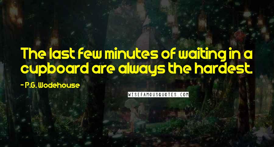 P.G. Wodehouse Quotes: The last few minutes of waiting in a cupboard are always the hardest.