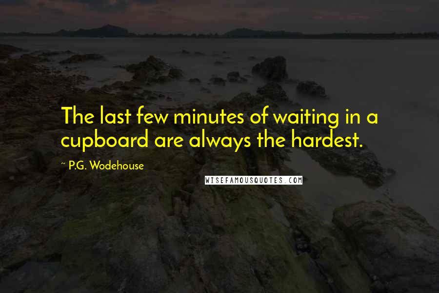 P.G. Wodehouse Quotes: The last few minutes of waiting in a cupboard are always the hardest.