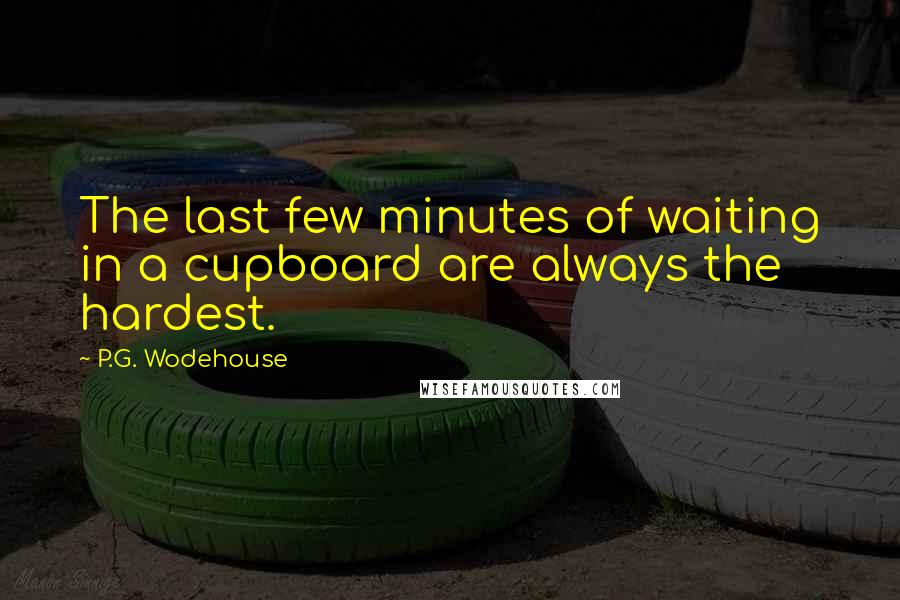 P.G. Wodehouse Quotes: The last few minutes of waiting in a cupboard are always the hardest.