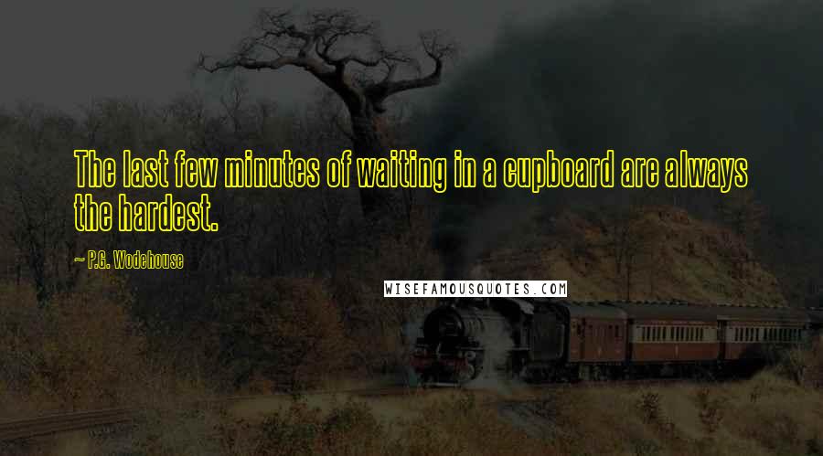 P.G. Wodehouse Quotes: The last few minutes of waiting in a cupboard are always the hardest.