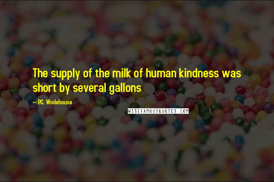 P.G. Wodehouse Quotes: The supply of the milk of human kindness was short by several gallons