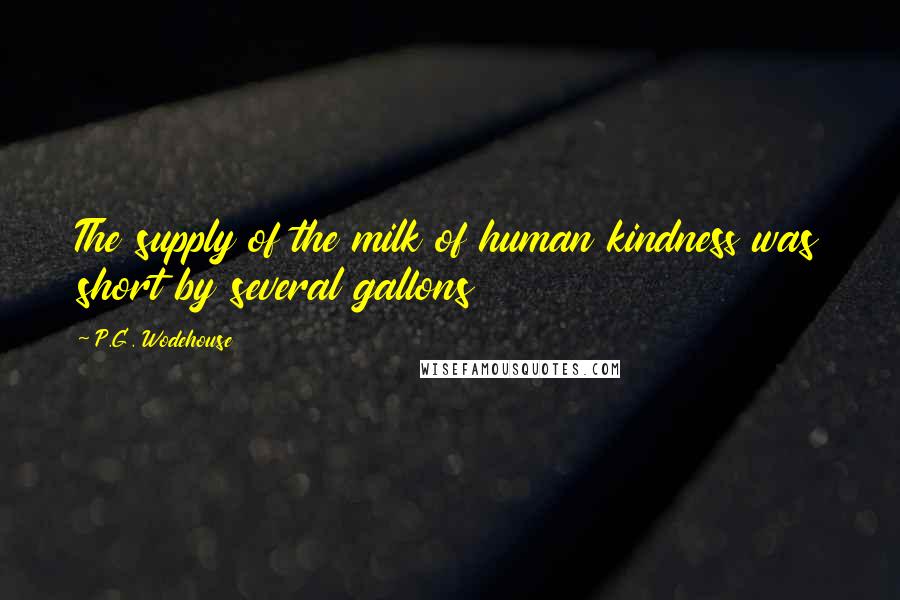 P.G. Wodehouse Quotes: The supply of the milk of human kindness was short by several gallons