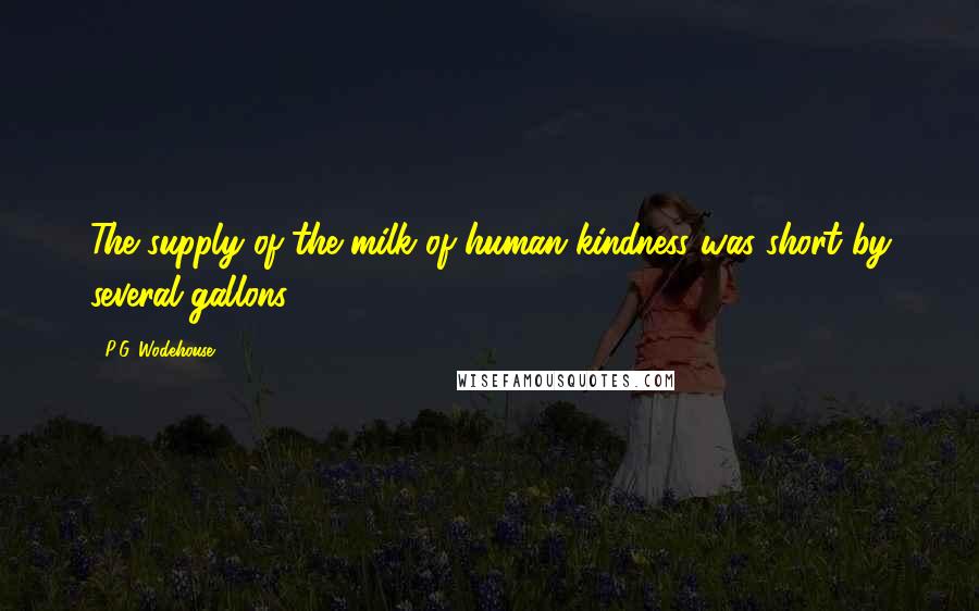 P.G. Wodehouse Quotes: The supply of the milk of human kindness was short by several gallons