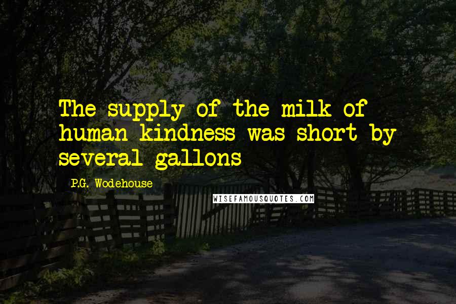 P.G. Wodehouse Quotes: The supply of the milk of human kindness was short by several gallons