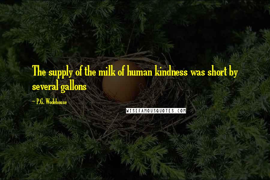 P.G. Wodehouse Quotes: The supply of the milk of human kindness was short by several gallons