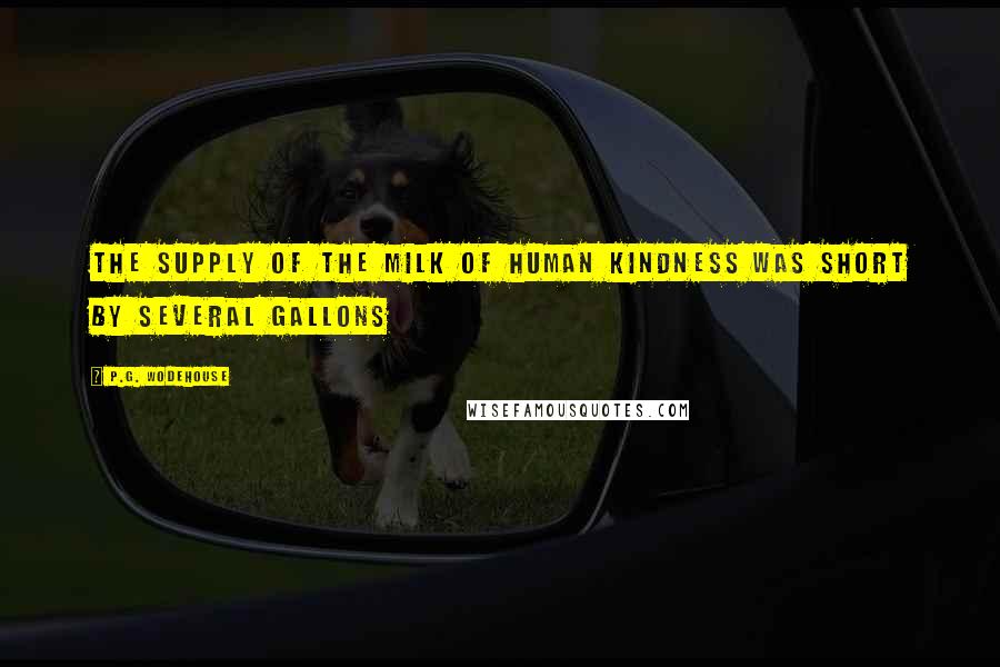 P.G. Wodehouse Quotes: The supply of the milk of human kindness was short by several gallons