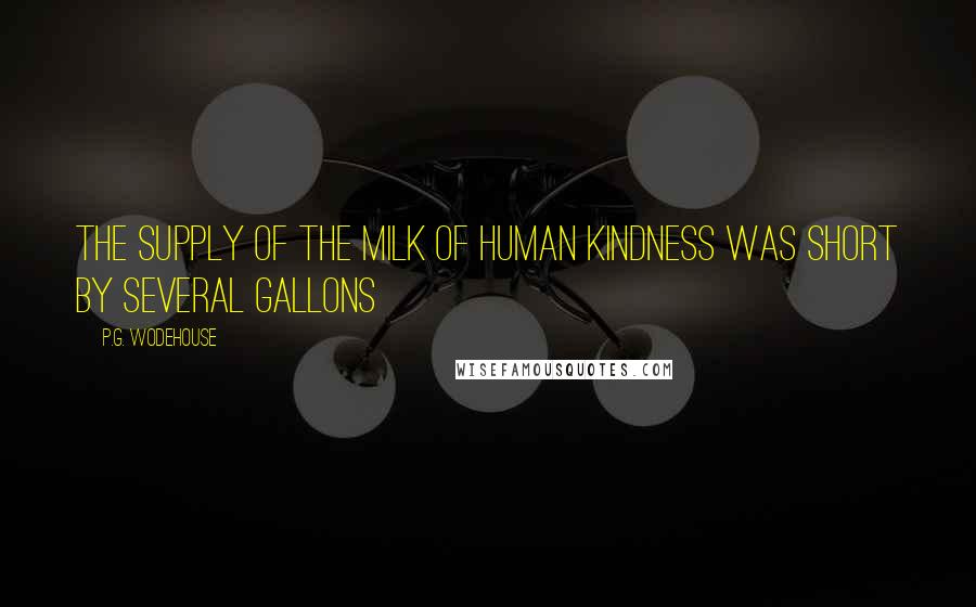 P.G. Wodehouse Quotes: The supply of the milk of human kindness was short by several gallons