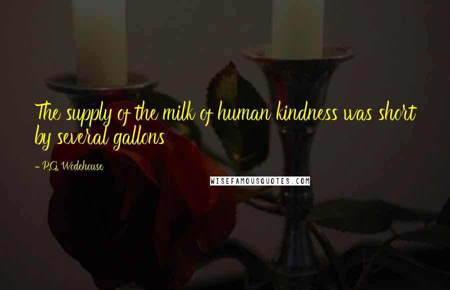 P.G. Wodehouse Quotes: The supply of the milk of human kindness was short by several gallons