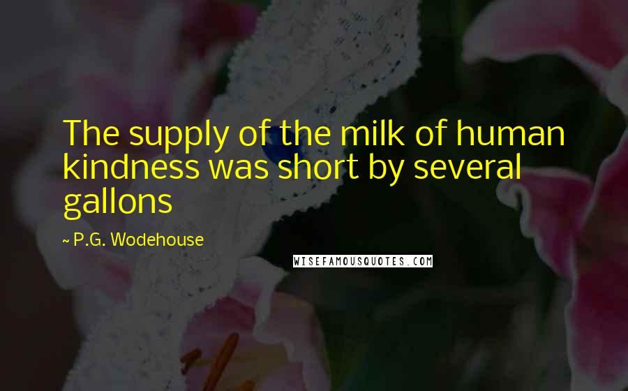 P.G. Wodehouse Quotes: The supply of the milk of human kindness was short by several gallons
