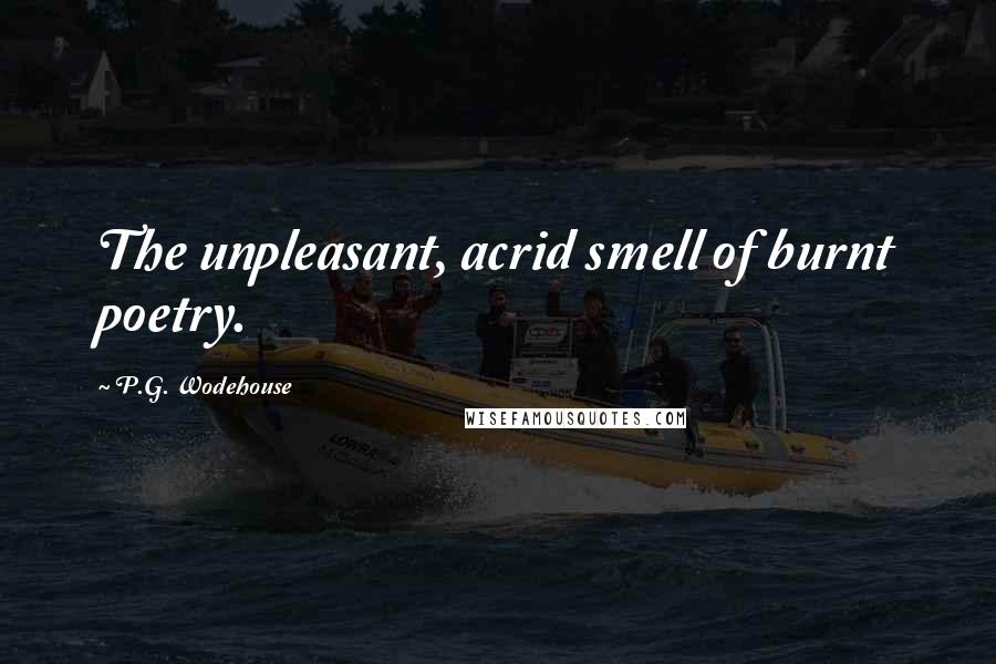 P.G. Wodehouse Quotes: The unpleasant, acrid smell of burnt poetry.