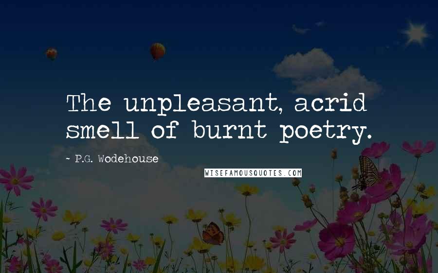 P.G. Wodehouse Quotes: The unpleasant, acrid smell of burnt poetry.