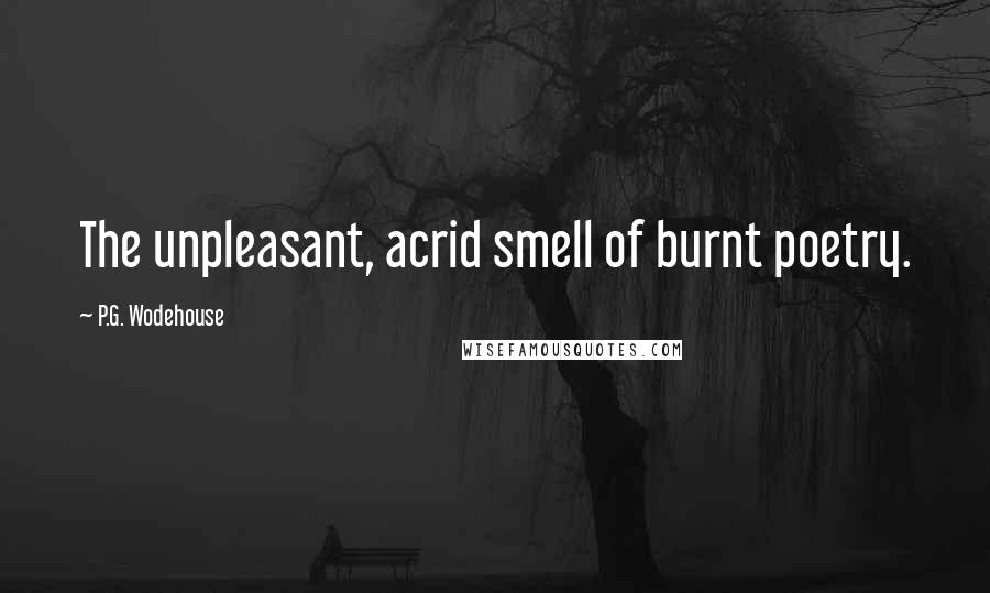 P.G. Wodehouse Quotes: The unpleasant, acrid smell of burnt poetry.