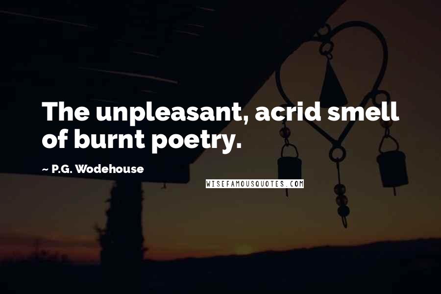 P.G. Wodehouse Quotes: The unpleasant, acrid smell of burnt poetry.