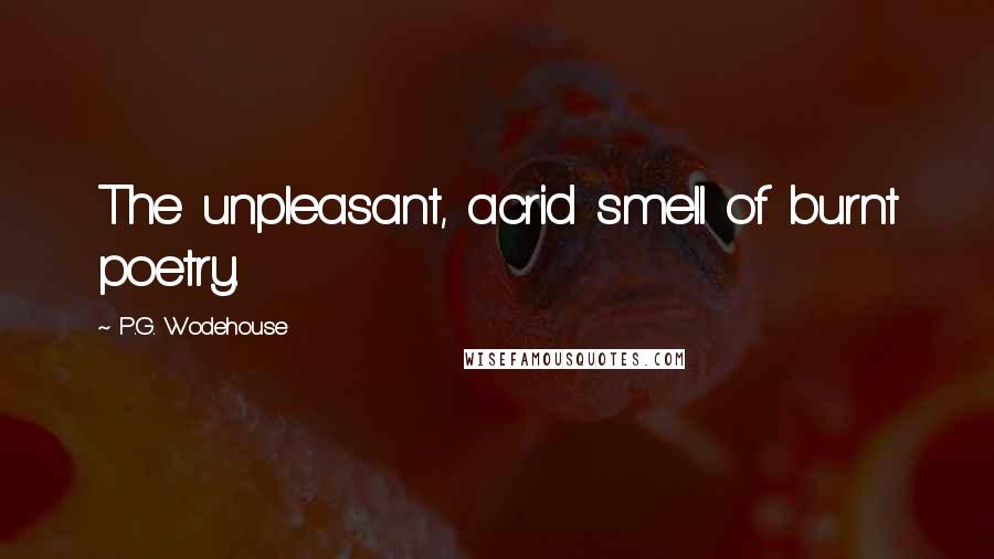 P.G. Wodehouse Quotes: The unpleasant, acrid smell of burnt poetry.