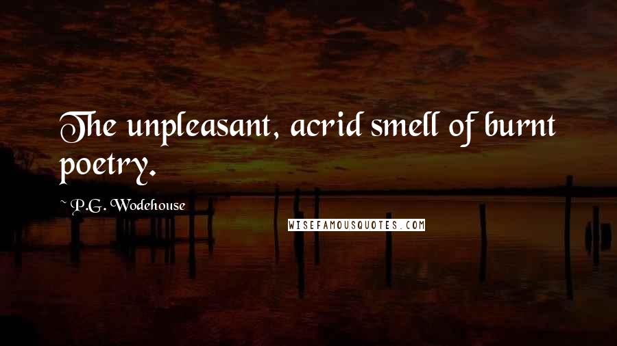 P.G. Wodehouse Quotes: The unpleasant, acrid smell of burnt poetry.