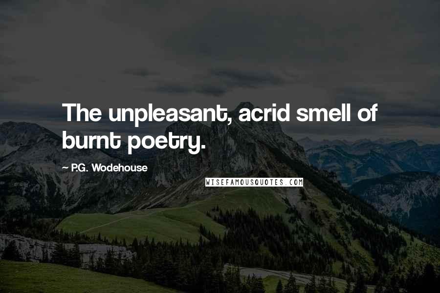 P.G. Wodehouse Quotes: The unpleasant, acrid smell of burnt poetry.