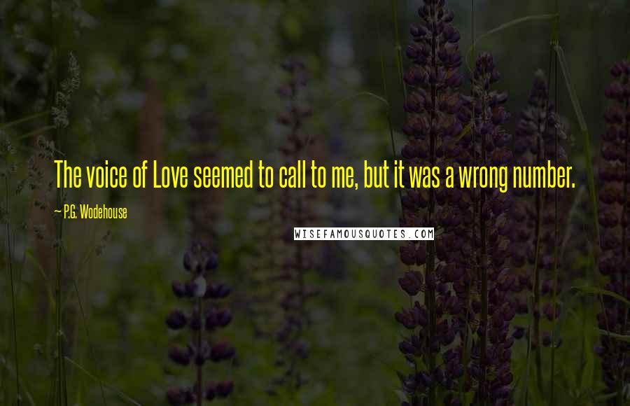 P.G. Wodehouse Quotes: The voice of Love seemed to call to me, but it was a wrong number.