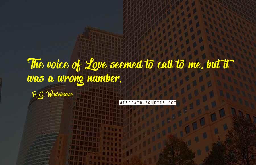 P.G. Wodehouse Quotes: The voice of Love seemed to call to me, but it was a wrong number.