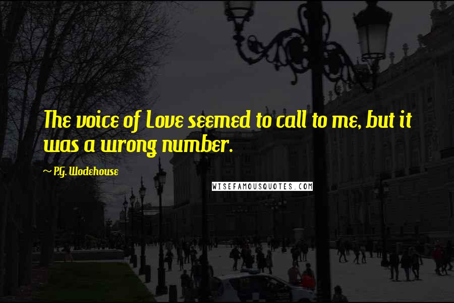P.G. Wodehouse Quotes: The voice of Love seemed to call to me, but it was a wrong number.