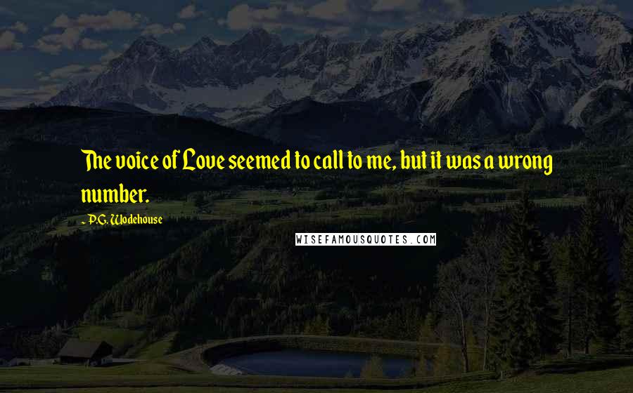 P.G. Wodehouse Quotes: The voice of Love seemed to call to me, but it was a wrong number.