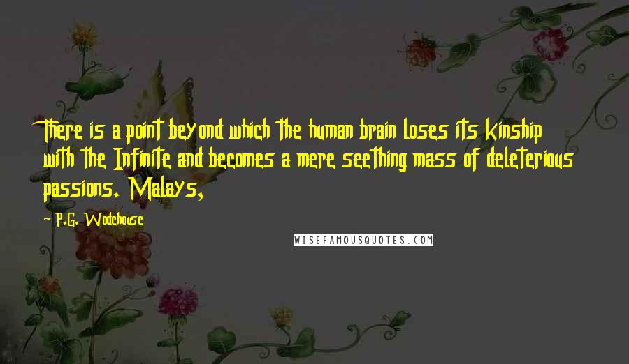 P.G. Wodehouse Quotes: There is a point beyond which the human brain loses its kinship with the Infinite and becomes a mere seething mass of deleterious passions. Malays,