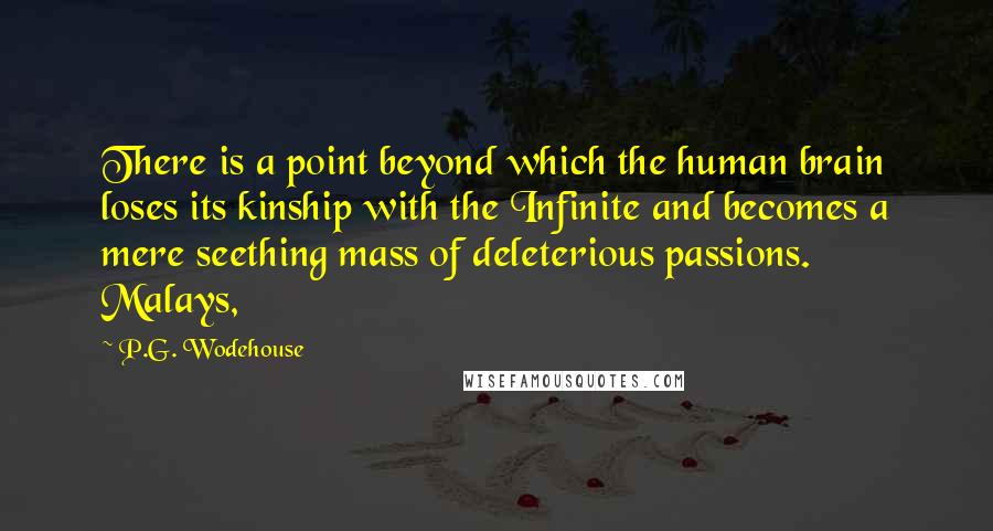 P.G. Wodehouse Quotes: There is a point beyond which the human brain loses its kinship with the Infinite and becomes a mere seething mass of deleterious passions. Malays,